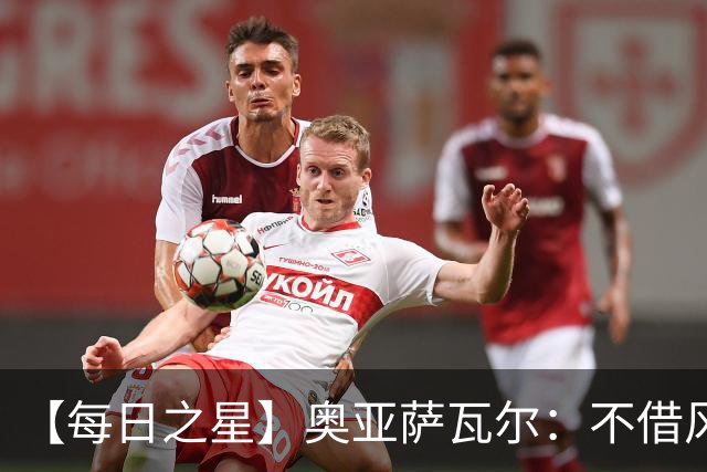 【每日之星】奥亚萨瓦尔：不借风雷自成风暴 重铸西班牙锋刃