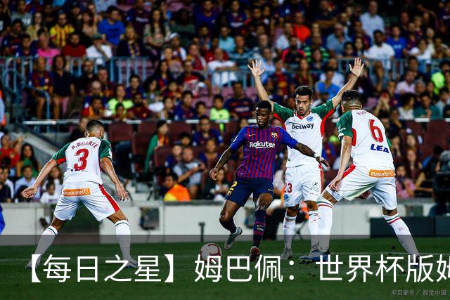 【每日之星】姆巴佩：世界杯版姆总大杀四方 超越吉鲁对望克洛泽
