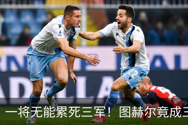 一将无能累死三军！图赫尔竟成三狮大短板 赢球纯侥幸