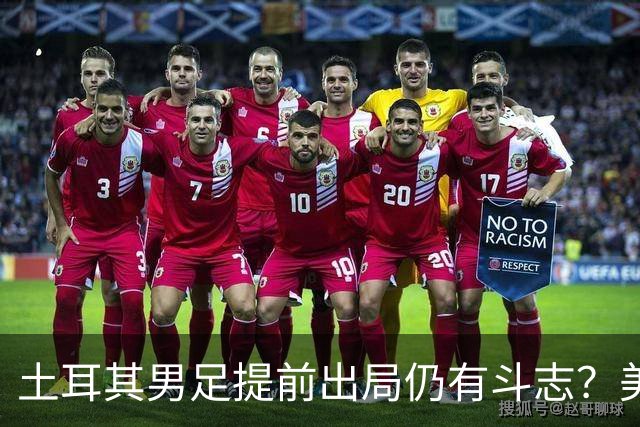 土耳其男足提前出局仍有斗志？美国队已稳获小组第一！