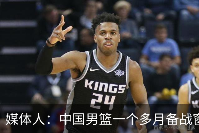 媒体人：中国男篮一个多月备战窗口期应确立核心并释放杨瀚森作用