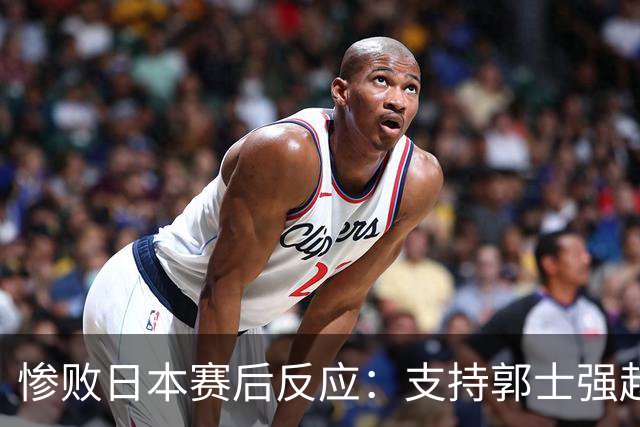 惨败日本赛后反应：支持郭士强赵继伟，杨瀚森显尴尬