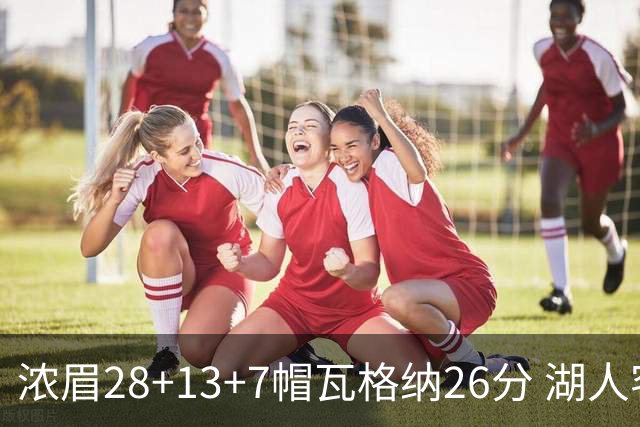 浓眉28+13+7帽瓦格纳26分 湖人客场遭遇3连败