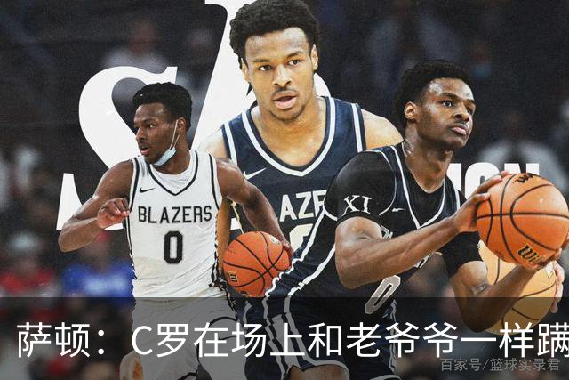 萨顿：C罗在场上和老爷爷一样蹒跚 马丁内斯的管理方式就是丑闻