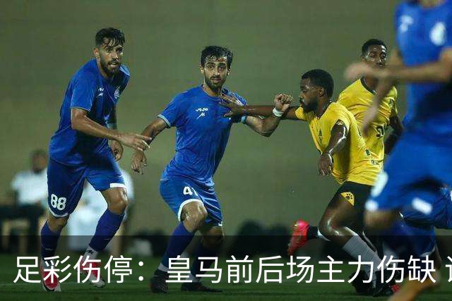 足彩伤停：皇马前后场主力伤缺 诺丁汉前场受损