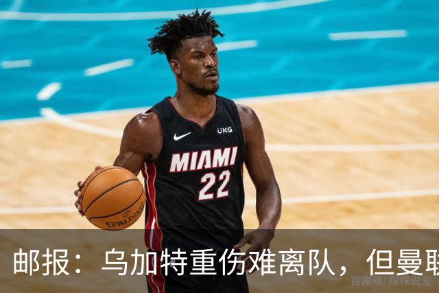邮报：乌加特重伤难离队，但曼联引进埃德松和M费计划不受影响