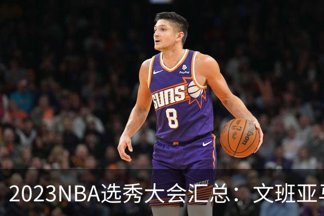 2023NBA选秀大会汇总：文班亚马状元 米勒榜眼