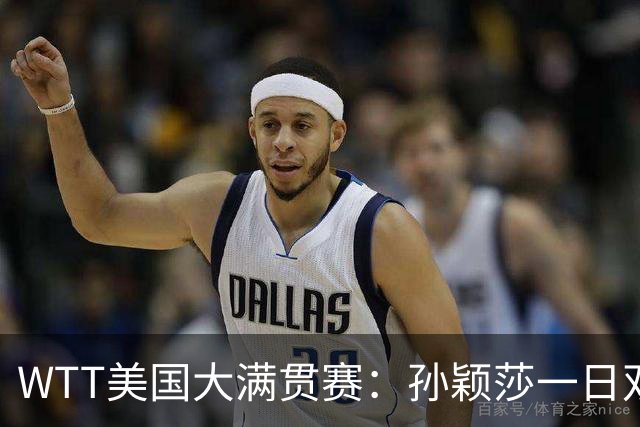 WTT美国大满贯赛：孙颖莎一日双赛过关